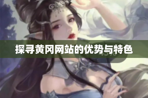 探寻黄冈网站的优势与特色