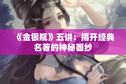 《金银瓶》五讲：揭开经典名著的神秘面纱