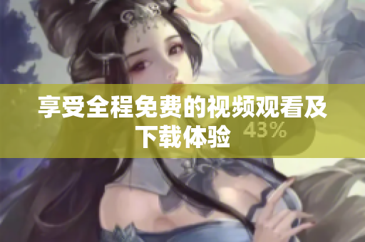 享受全程免费的视频观看及下载体验