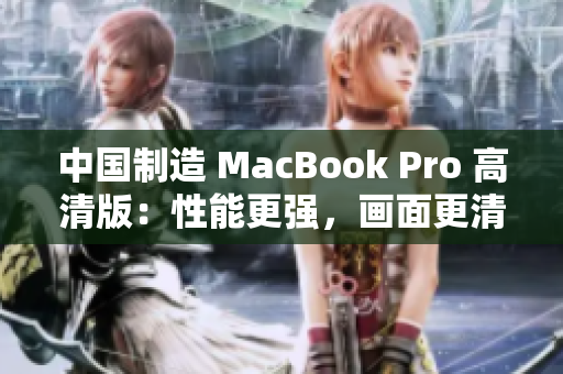 中国制造 MacBook Pro 高清版：性能更强，画面更清晰