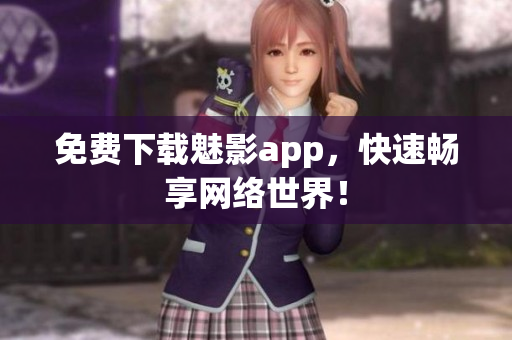 免费下载魅影app，快速畅享网络世界！