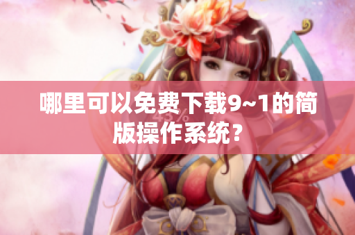 哪里可以免费下载9~1的简版操作系统？