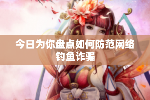 今日为你盘点如何防范网络钓鱼诈骗