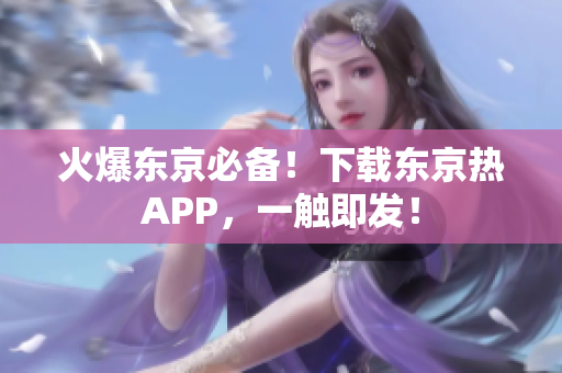 火爆东京必备！下载东京热APP，一触即发！