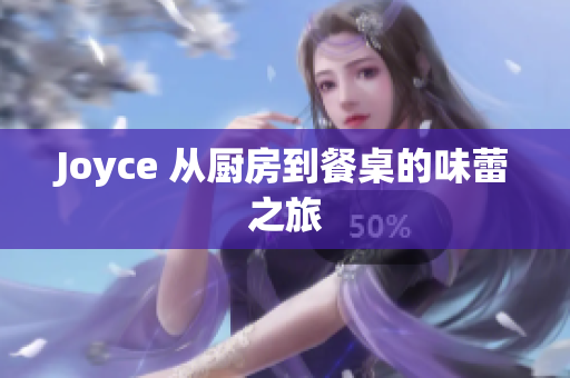 Joyce 从厨房到餐桌的味蕾之旅