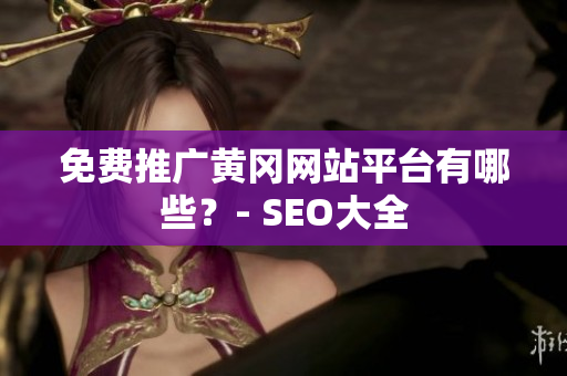 免费推广黄冈网站平台有哪些？- SEO大全