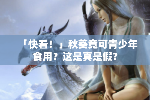 「快看！」秋葵竟可青少年食用？这是真是假？