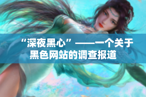 “深夜黑心”——一个关于黑色网站的调查报道
