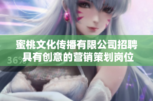 蜜桃文化传播有限公司招聘 具有创意的营销策划岗位空缺