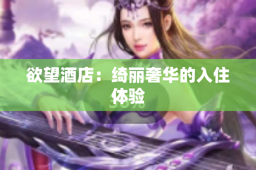 欲望酒店：绮丽奢华的入住体验