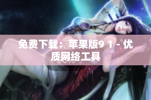 免费下载：苹果版9 1 - 优质网络工具