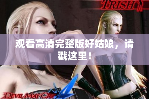 观看高清完整版好姑娘，请戳这里！