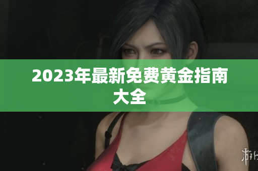 2023年最新免费黄金指南大全