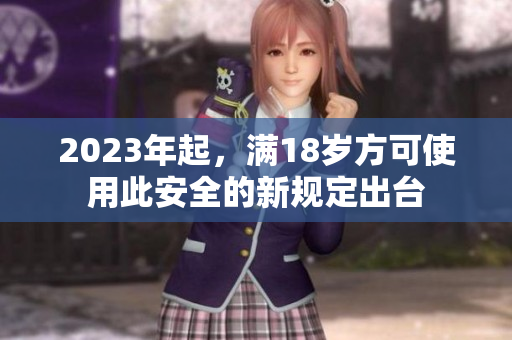 2023年起，满18岁方可使用此安全的新规定出台