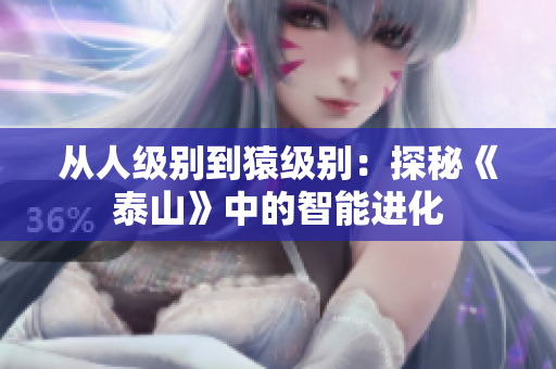 从人级别到猿级别：探秘《泰山》中的智能进化