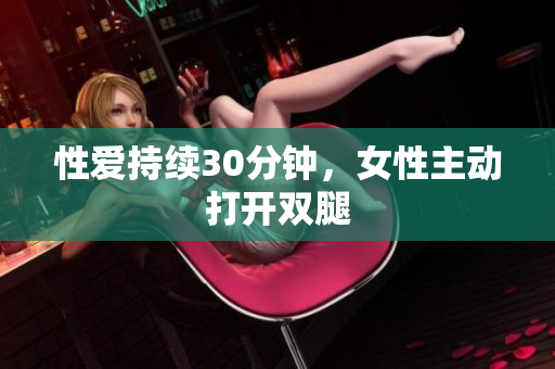 性爱持续30分钟，女性主动打开双腿