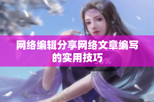 网络编辑分享网络文章编写的实用技巧