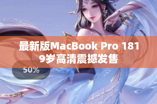 最新版MacBook Pro 1819岁高清震撼发售