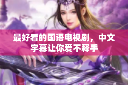 最好看的国语电视剧，中文字幕让你爱不释手