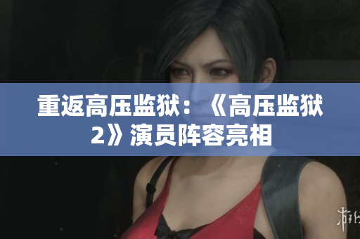 重返高压监狱：《高压监狱2》演员阵容亮相