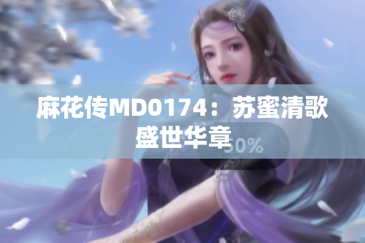 麻花传MD0174：苏蜜清歌盛世华章