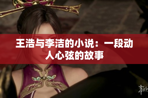 王浩与李洁的小说：一段动人心弦的故事