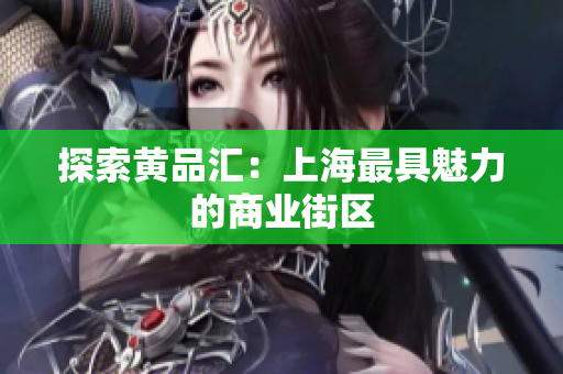 探索黄品汇：上海最具魅力的商业街区