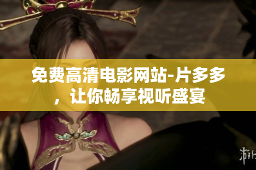 免费高清电影网站-片多多，让你畅享视听盛宴