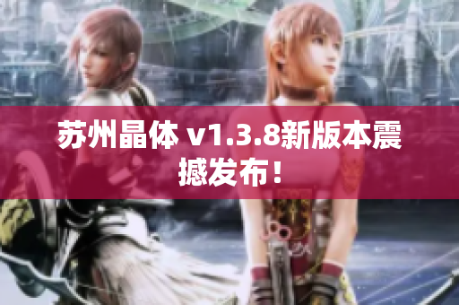 苏州晶体 v1.3.8新版本震撼发布！