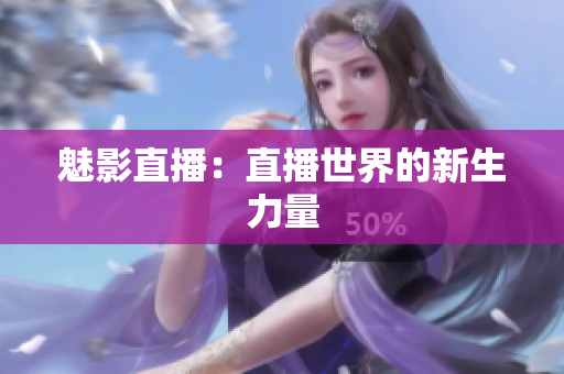 魅影直播：直播世界的新生力量