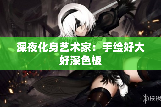 深夜化身艺术家：手绘好大好深色板