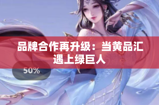 品牌合作再升级：当黄品汇遇上绿巨人
