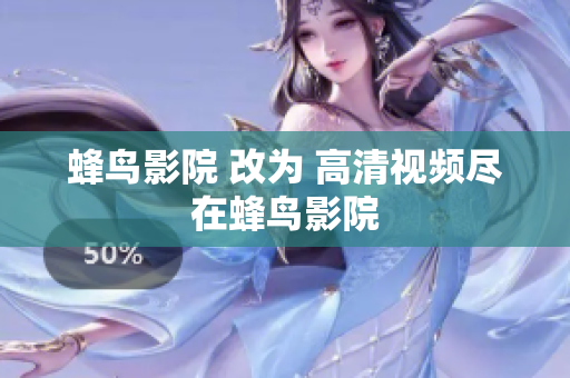 蜂鸟影院 改为 高清视频尽在蜂鸟影院