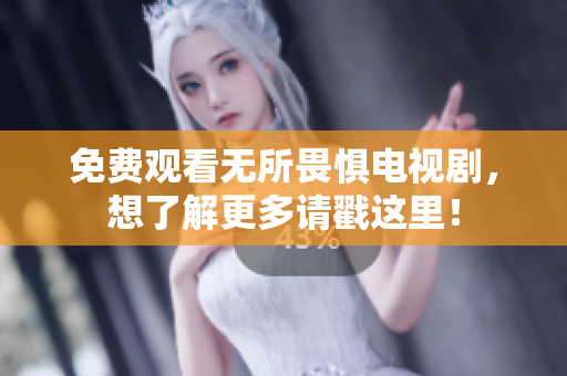 免费观看无所畏惧电视剧，想了解更多请戳这里！