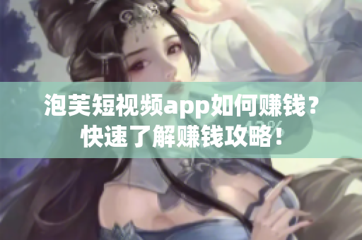 泡芙短视频app如何赚钱？快速了解赚钱攻略！
