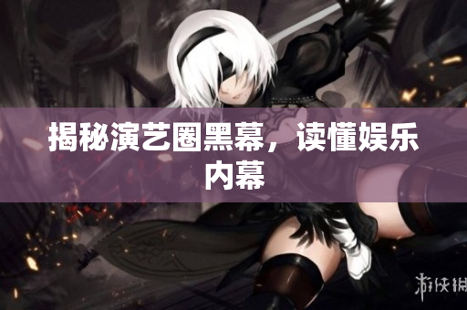 揭秘演艺圈黑幕，读懂娱乐内幕