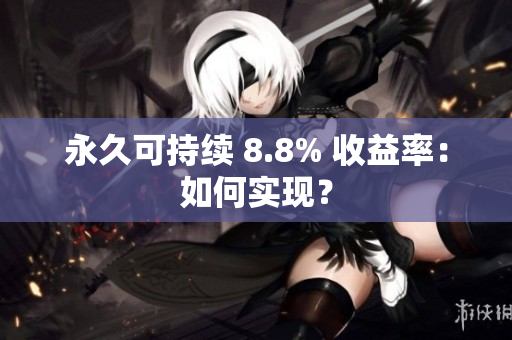 永久可持续 8.8% 收益率：如何实现？