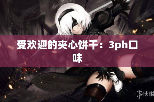 受欢迎的夹心饼干：3ph口味