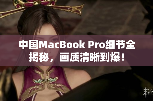 中国MacBook Pro细节全揭秘，画质清晰到爆！