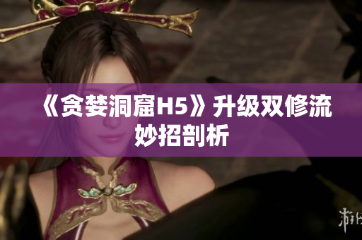 《贪婪洞窟H5》升级双修流妙招剖析