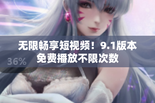 无限畅享短视频！9.1版本免费播放不限次数