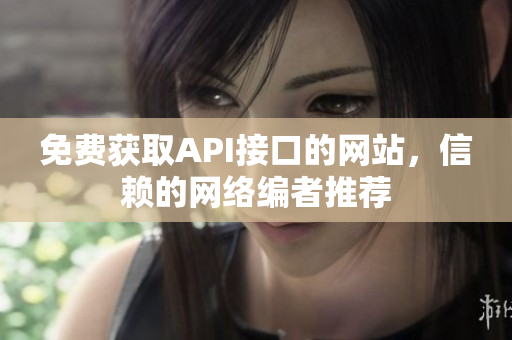 免费获取API接口的网站，信赖的网络编者推荐