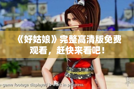 《好姑娘》完整高清版免费观看，赶快来看吧！
