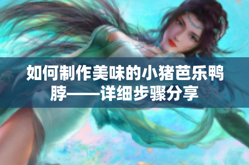 如何制作美味的小猪芭乐鸭脖——详细步骤分享
