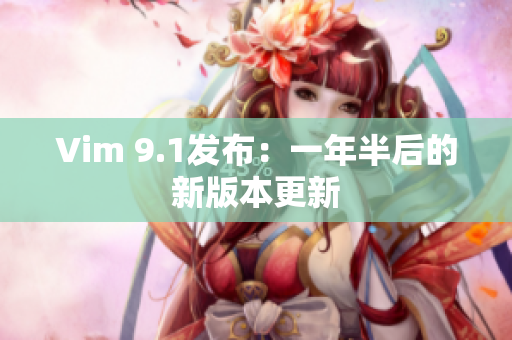 Vim 9.1发布：一年半后的新版本更新