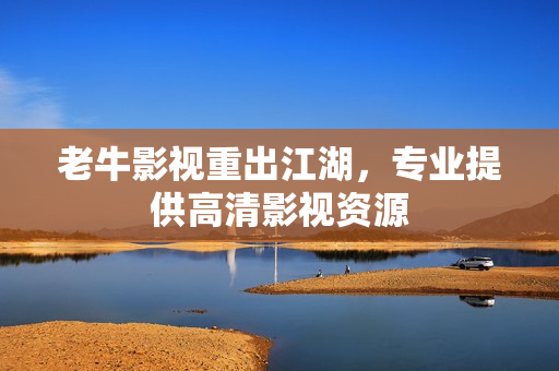 老牛影视重出江湖，专业提供高清影视资源