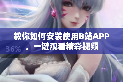 教你如何安装使用B站APP，一键观看精彩视频
