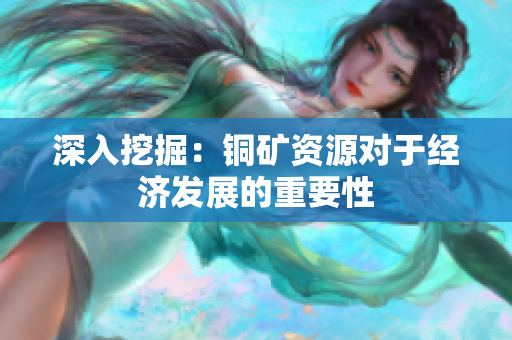 深入挖掘：铜矿资源对于经济发展的重要性