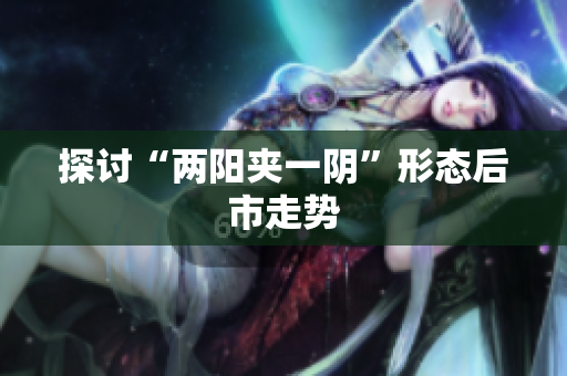 探讨“两阳夹一阴”形态后市走势
