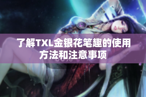 了解TXL金银花笔趣的使用方法和注意事项